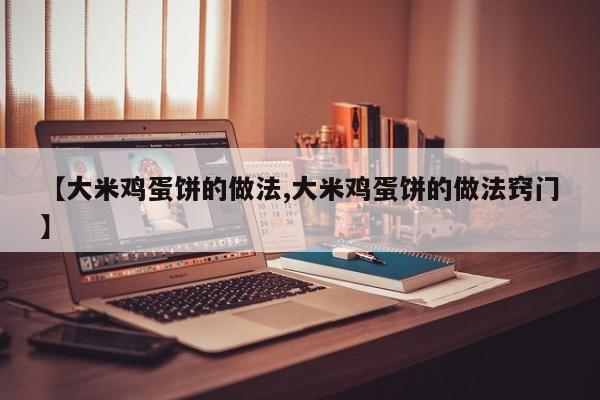 【大米鸡蛋饼的做法,大米鸡蛋饼的做法窍门】