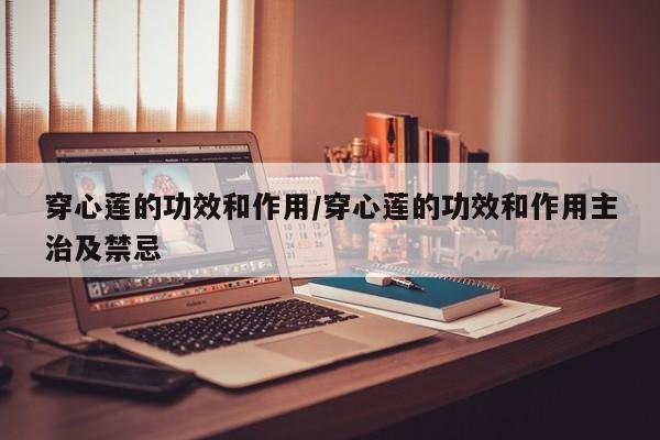 穿心莲的功效和作用/穿心莲的功效和作用主治及禁忌