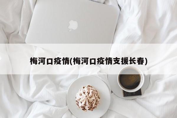 梅河口疫情(梅河口疫情支援长春)