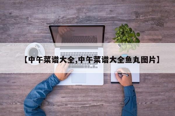 【中午菜谱大全,中午菜谱大全鱼丸图片】