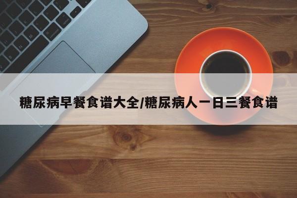 糖尿病早餐食谱大全/糖尿病人一日三餐食谱