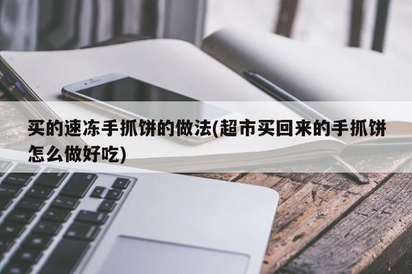 买的速冻手抓饼的做法(超市买回来的手抓饼怎么做好吃)