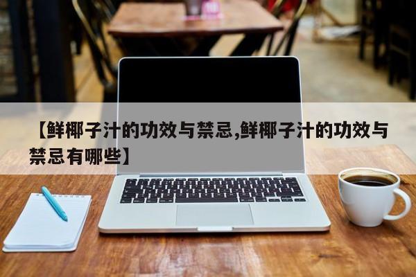 【鲜椰子汁的功效与禁忌,鲜椰子汁的功效与禁忌有哪些】