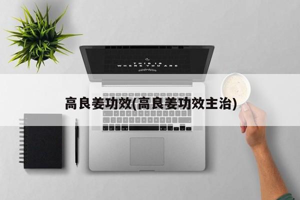 高良姜功效(高良姜功效主治)