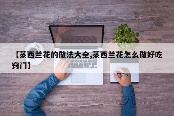 【蒸西兰花的做法大全,蒸西兰花怎么做好吃窍门】