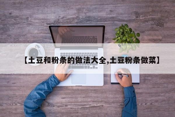 【土豆和粉条的做法大全,土豆粉条做菜】