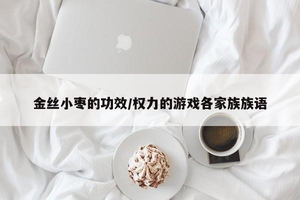 金丝小枣的功效/权力的游戏各家族族语