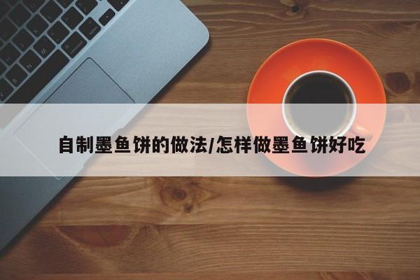 自制墨鱼饼的做法/怎样做墨鱼饼好吃