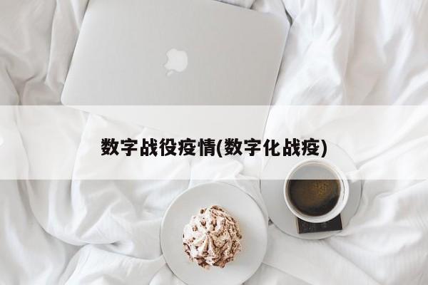 数字战役疫情(数字化战疫)