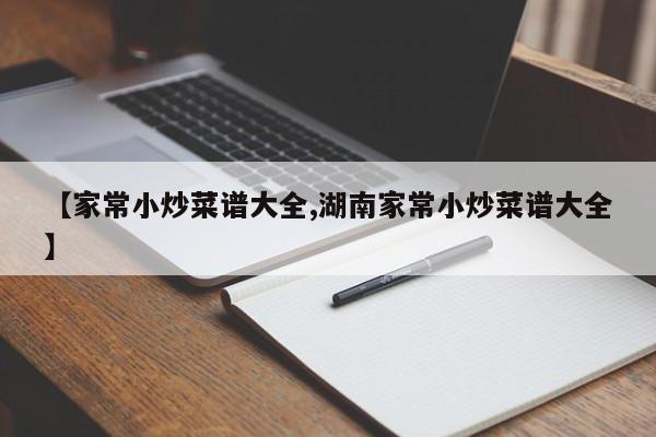 【家常小炒菜谱大全,湖南家常小炒菜谱大全】