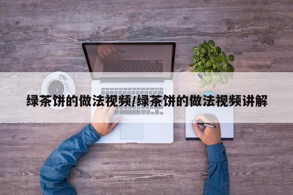 绿茶饼的做法视频/绿茶饼的做法视频讲解