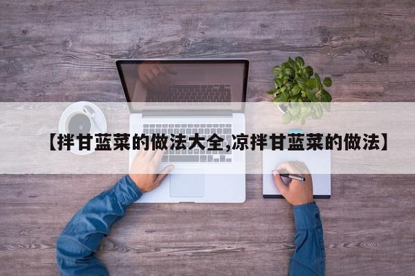 【拌甘蓝菜的做法大全,凉拌甘蓝菜的做法】