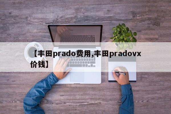 【丰田prado费用,丰田pradovx价钱】