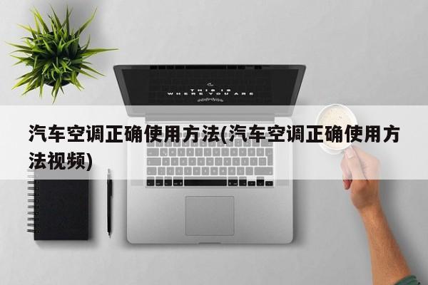 汽车空调正确使用方法(汽车空调正确使用方法视频)