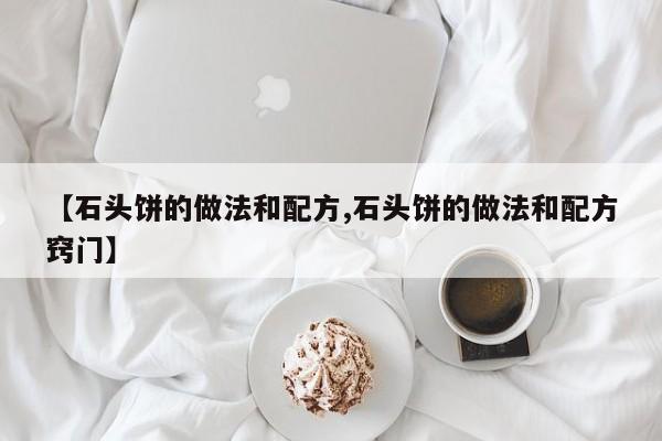 【石头饼的做法和配方,石头饼的做法和配方窍门】