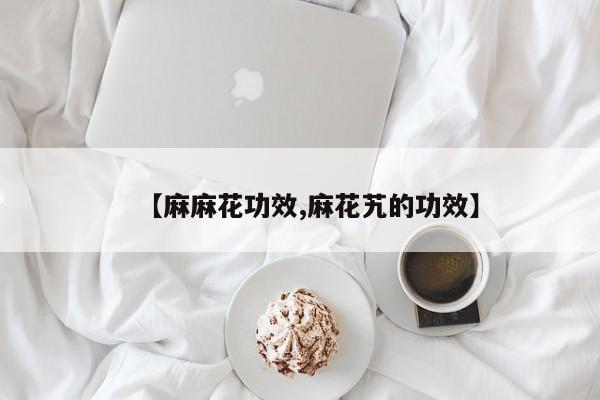 【麻麻花功效,麻花艽的功效】