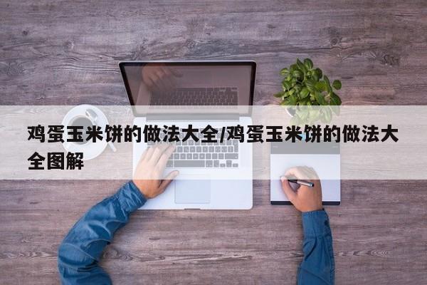 鸡蛋玉米饼的做法大全/鸡蛋玉米饼的做法大全图解