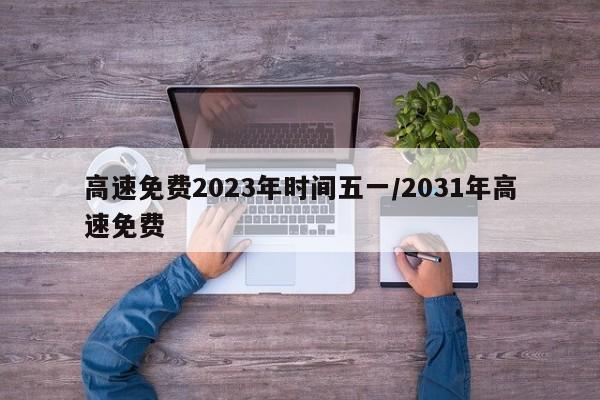 高速免费2023年时间五一/2031年高速免费