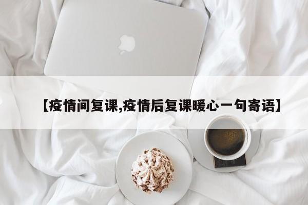 【疫情间复课,疫情后复课暖心一句寄语】