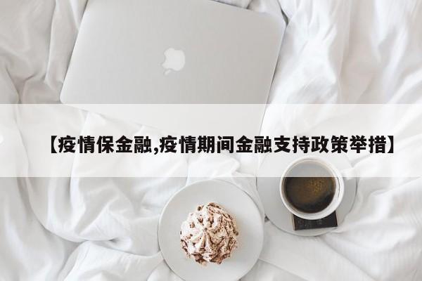 【疫情保金融,疫情期间金融支持政策举措】