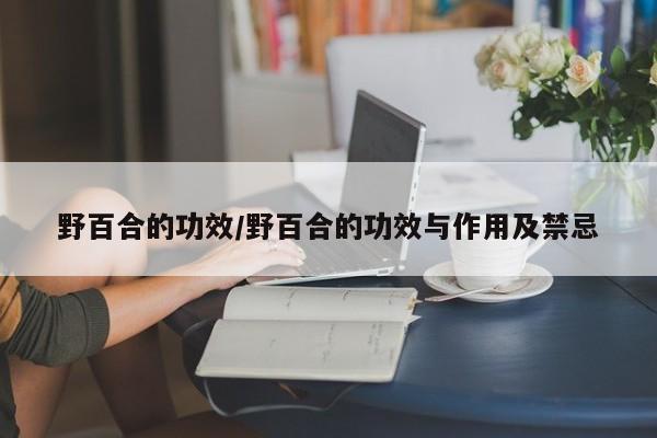 野百合的功效/野百合的功效与作用及禁忌