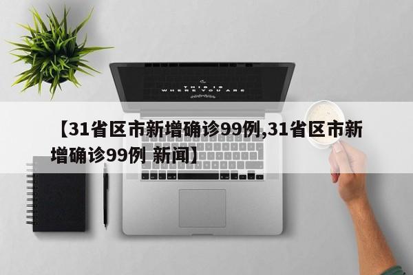【31省区市新增确诊99例,31省区市新增确诊99例 新闻】