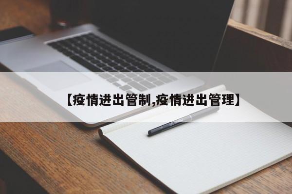 【疫情进出管制,疫情进出管理】
