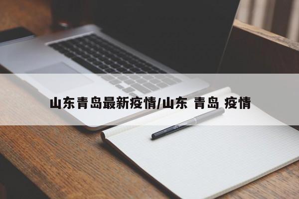 山东青岛最新疫情/山东 青岛 疫情