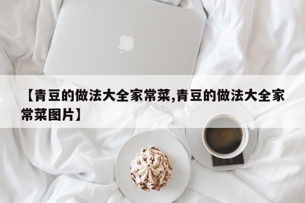 【青豆的做法大全家常菜,青豆的做法大全家常菜图片】