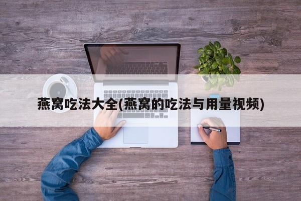 燕窝吃法大全(燕窝的吃法与用量视频)