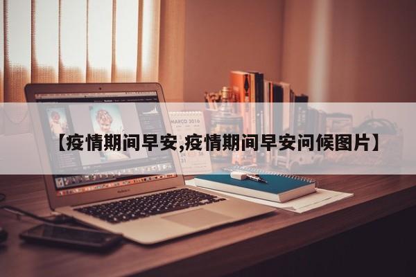 【疫情期间早安,疫情期间早安问候图片】