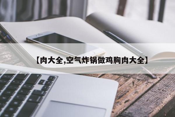 【肉大全,空气炸锅做鸡胸肉大全】