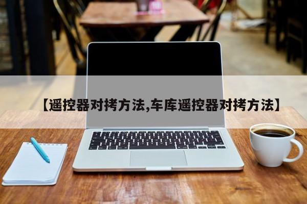 【遥控器对拷方法,车库遥控器对拷方法】