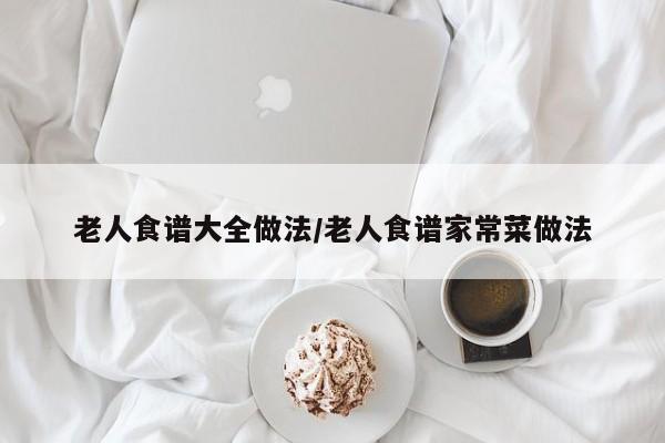 老人食谱大全做法/老人食谱家常菜做法