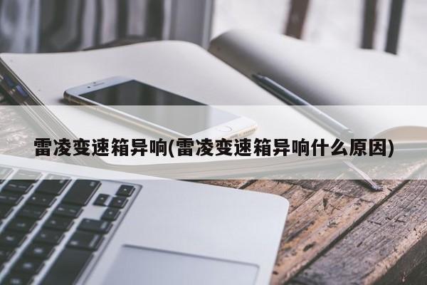 雷凌变速箱异响(雷凌变速箱异响什么原因)