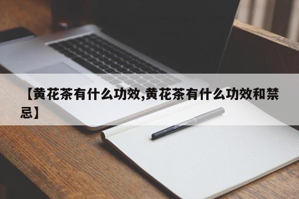 【黄花茶有什么功效,黄花茶有什么功效和禁忌】
