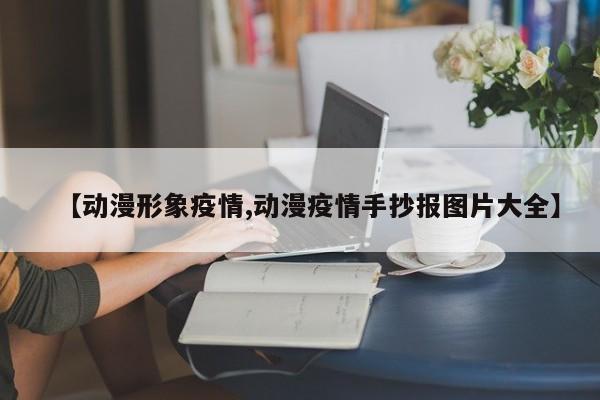 【动漫形象疫情,动漫疫情手抄报图片大全】