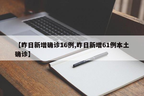 【昨日新增确诊16例,昨日新增61例本土确诊】