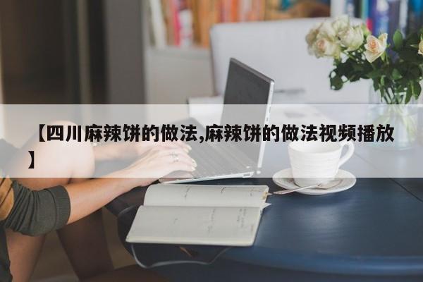 【四川麻辣饼的做法,麻辣饼的做法视频播放】