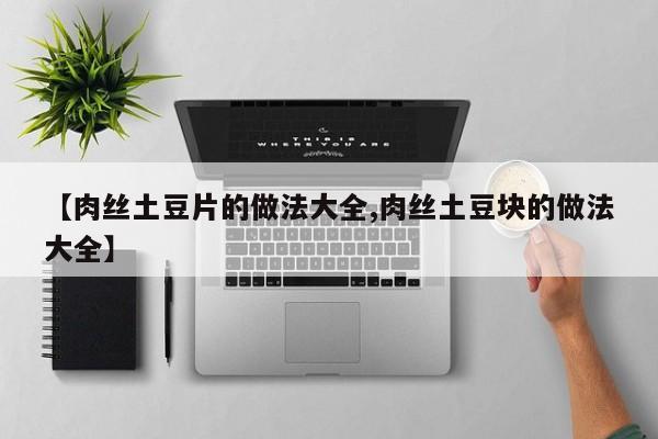 【肉丝土豆片的做法大全,肉丝土豆块的做法大全】