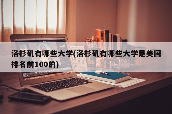 洛杉矶有哪些大学(洛杉矶有哪些大学是美国排名前100的)
