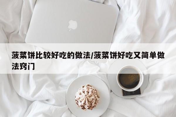 菠菜饼比较好吃的做法/菠菜饼好吃又简单做法窍门