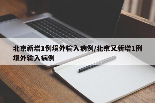 北京新增1例境外输入病例/北京又新增1例境外输入病例