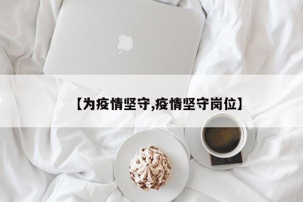 【为疫情坚守,疫情坚守岗位】