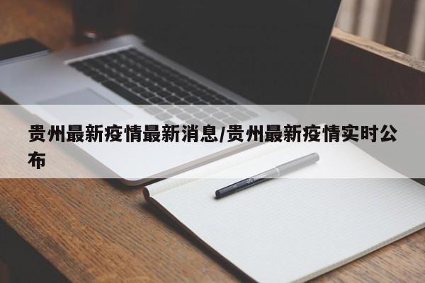 贵州最新疫情最新消息/贵州最新疫情实时公布