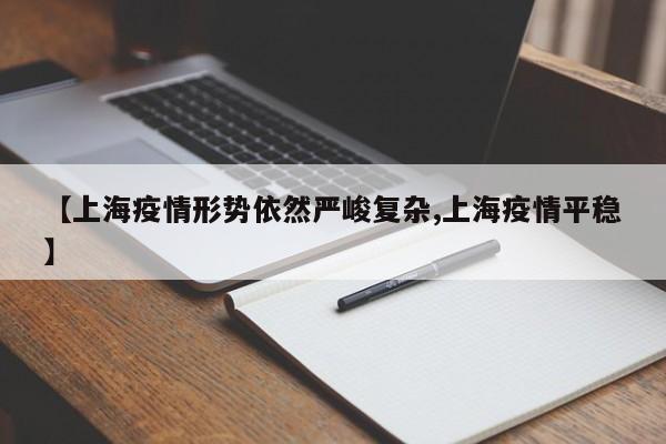 【上海疫情形势依然严峻复杂,上海疫情平稳】