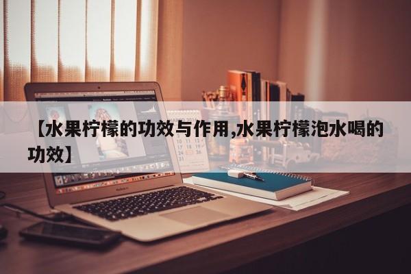 【水果柠檬的功效与作用,水果柠檬泡水喝的功效】