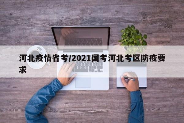 河北疫情省考/2021国考河北考区防疫要求