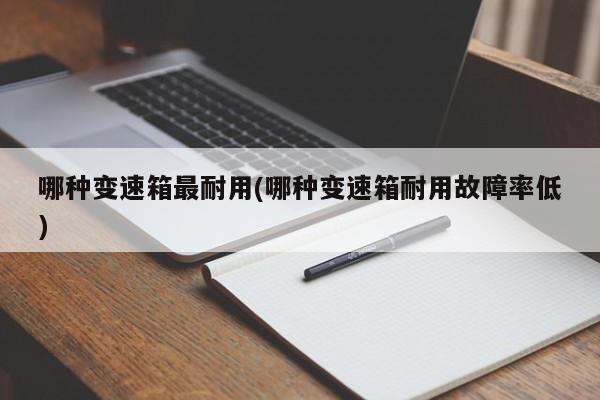 哪种变速箱最耐用(哪种变速箱耐用故障率低)
