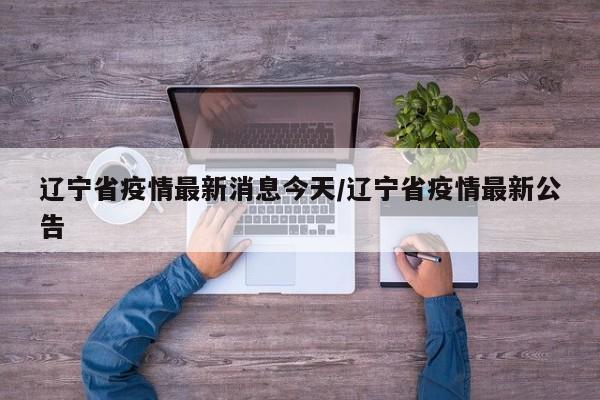 辽宁省疫情最新消息今天/辽宁省疫情最新公告
